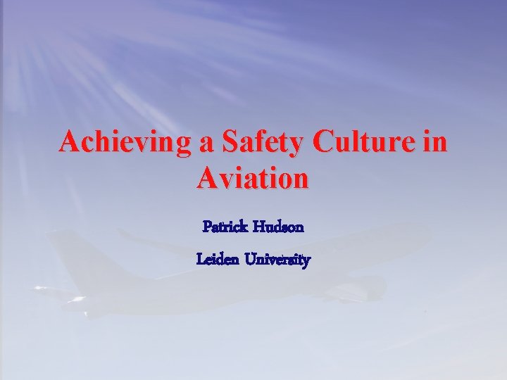 Achieving a Safety Culture in Aviation Patrick Hudson Leiden University 