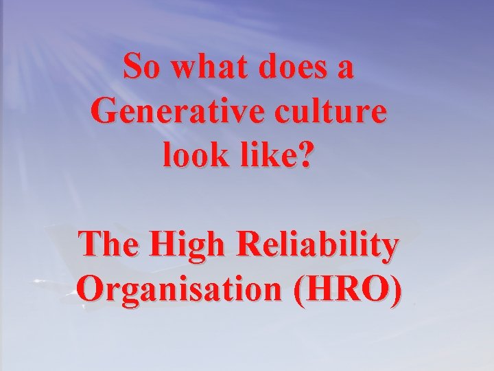 So what does a Generative culture look like? The High Reliability Organisation (HRO) 