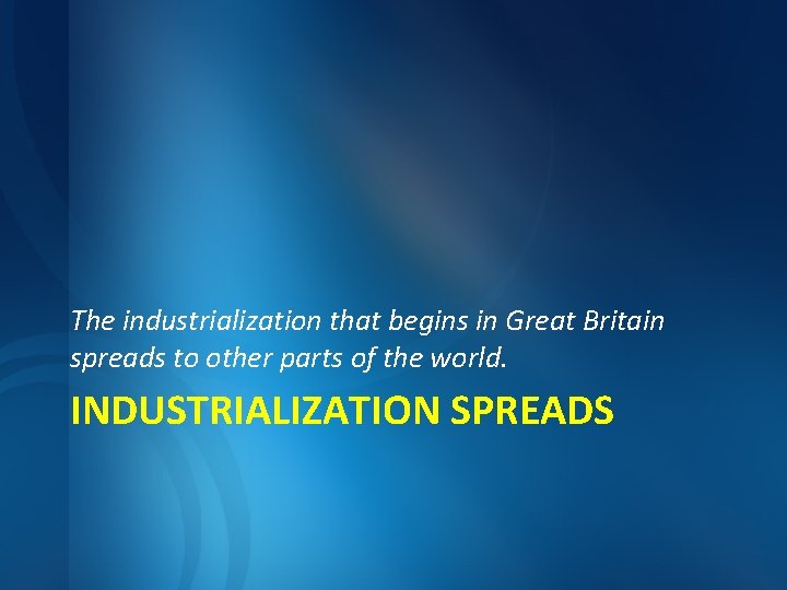 The industrialization that begins in Great Britain spreads to other parts of the world.