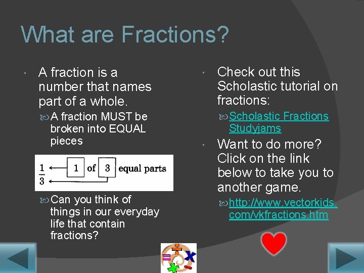What are Fractions? A fraction is a number that names part of a whole. What are Fractions? A fraction is a number that names part of a whole.