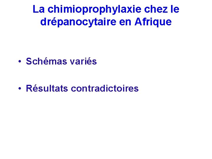 La chimioprophylaxie chez le drépanocytaire en Afrique • Schémas variés • Résultats contradictoires 