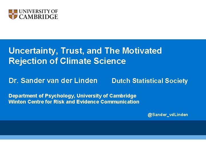 Uncertainty, Trust, and The Motivated Rejection of Climate Science Dr. Sander van der Linden