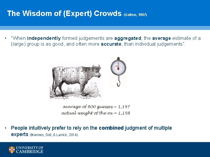  The Wisdom of (Expert) Crowds (Galton, 1907) • “When independently formed judgements are