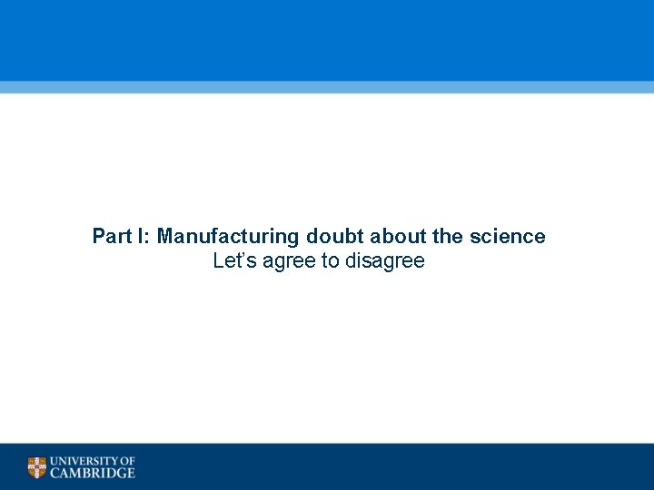  Part I: Manufacturing doubt about the science Let’s agree to disagree 