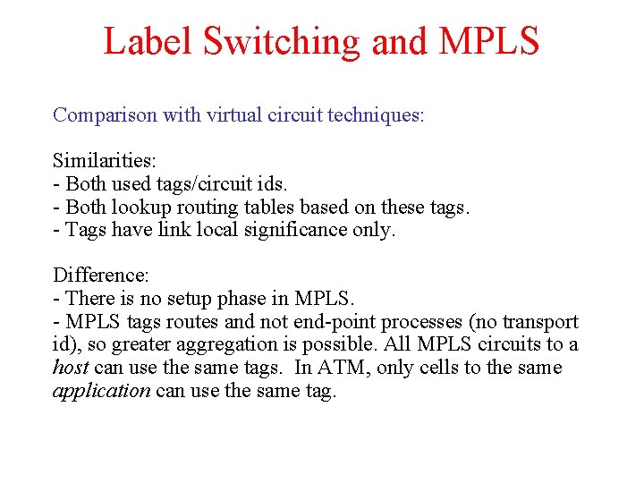 Label Switching and MPLS Comparison with virtual circuit techniques: Similarities: - Both used tags/circuit