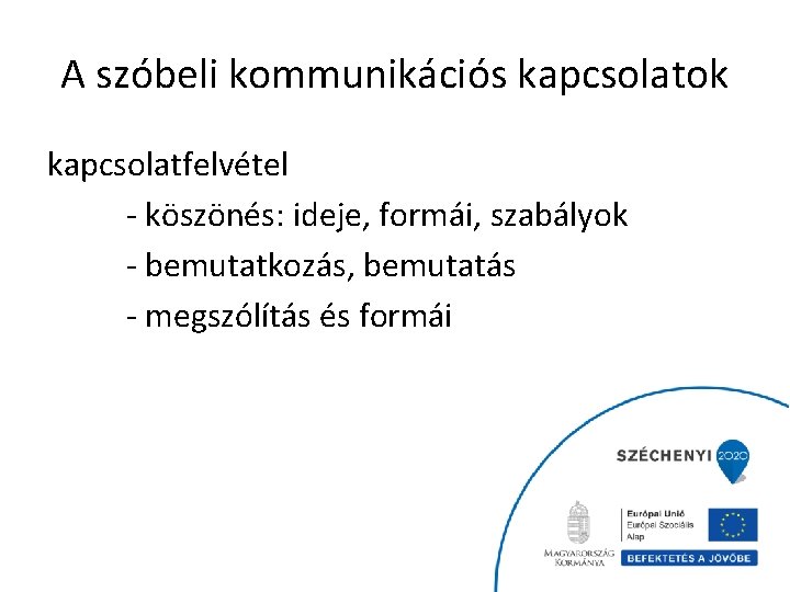 A szóbeli kommunikációs kapcsolatok kapcsolatfelvétel - köszönés: ideje, formái, szabályok - bemutatkozás, bemutatás -