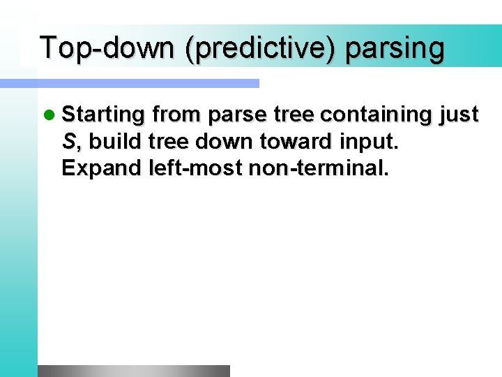 Top-down (predictive) parsing l Starting from parse tree containing just S, build tree down