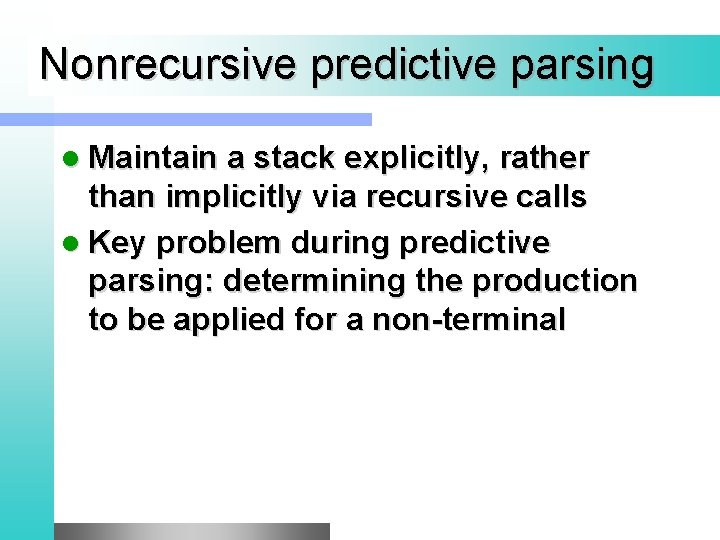 Nonrecursive predictive parsing l Maintain a stack explicitly, rather than implicitly via recursive calls
