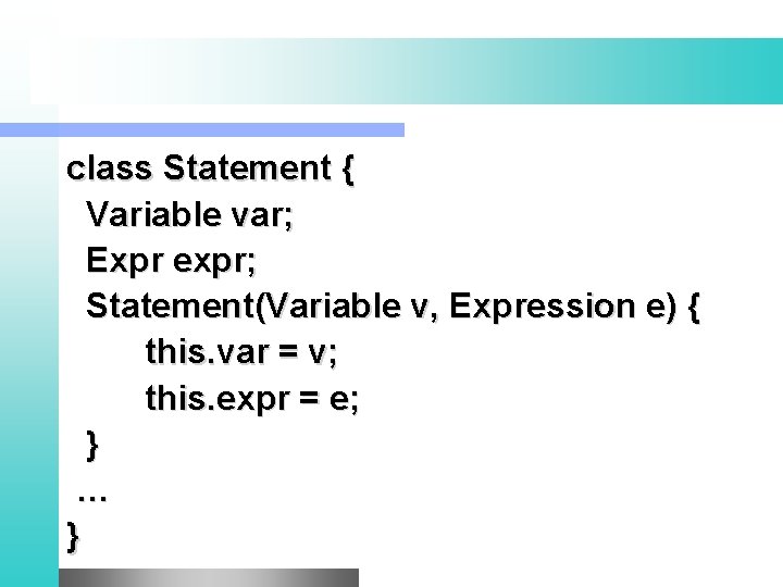 class Statement { Variable var; Expr expr; Statement(Variable v, Expression e) { this. var