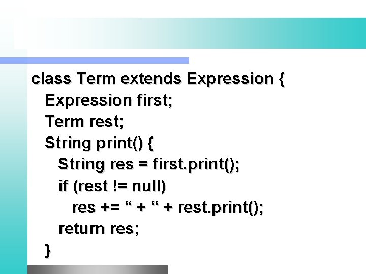 class Term extends Expression { Expression first; Term rest; String print() { String res