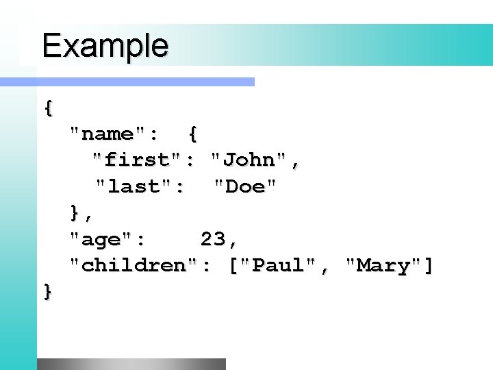 Example { "name": { "first": "John", "last": "Doe" }, "age": 23, "children": ["Paul", "Mary"]