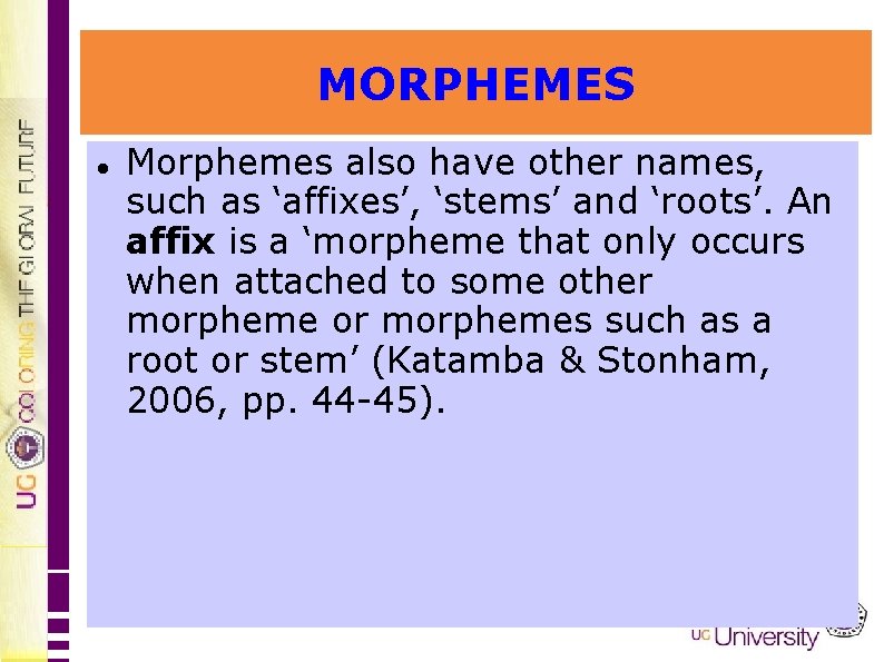 MORPHEMES Morphemes also have other names, such as ‘affixes’, ‘stems’ and ‘roots’. An affix