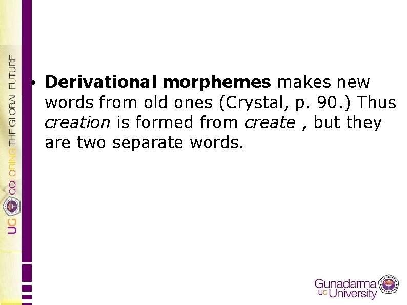  • Derivational morphemes makes new words from old ones (Crystal, p. 90. )