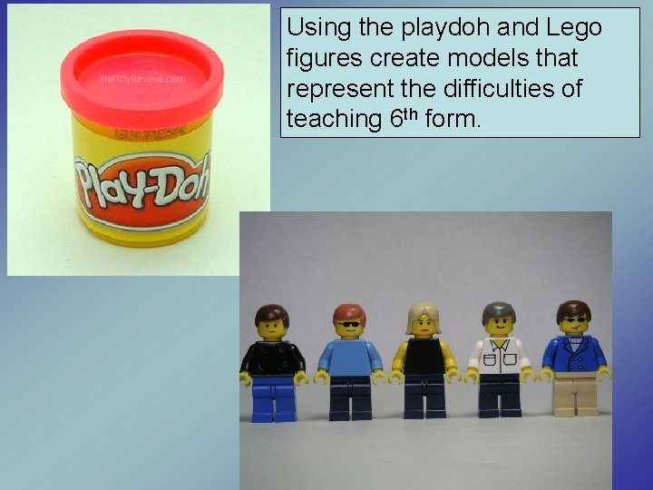 Using the playdoh and Lego figures create models that represent the difficulties of teaching