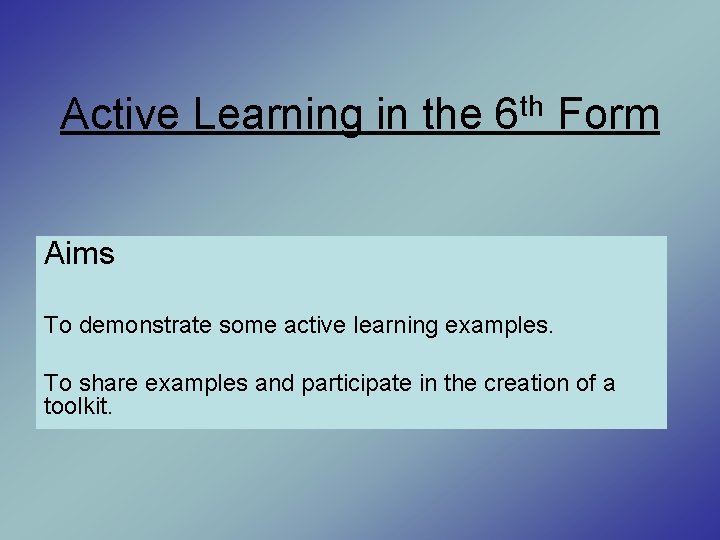 Active Learning in the th 6 Form Aims To demonstrate some active learning examples.