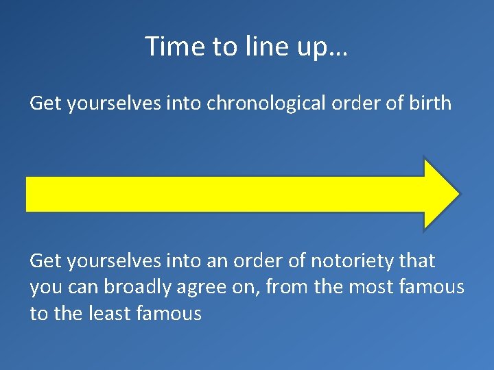 Time to line up… Get yourselves into chronological order of birth Get yourselves into