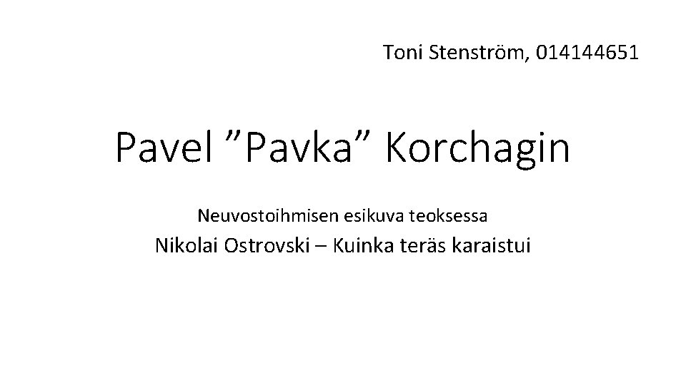 Toni Stenström, 014144651 Pavel ”Pavka” Korchagin Neuvostoihmisen esikuva teoksessa Nikolai Ostrovski – Kuinka teräs