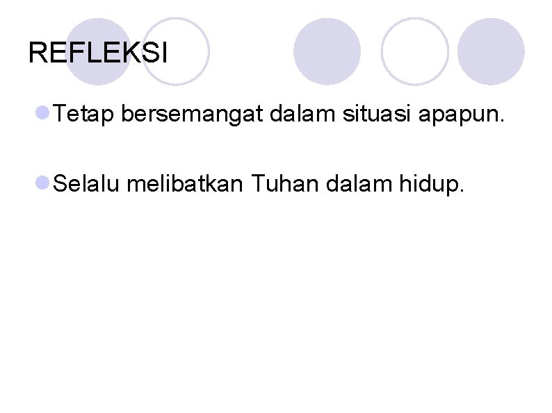 REFLEKSI Tetap bersemangat dalam situasi apapun. Selalu melibatkan Tuhan dalam hidup. 