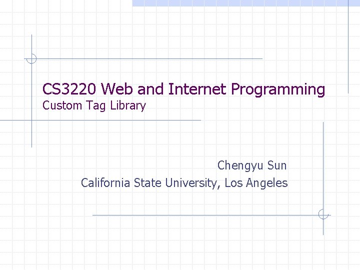 CS 3220 Web and Internet Programming Custom Tag Library Chengyu Sun California State University,