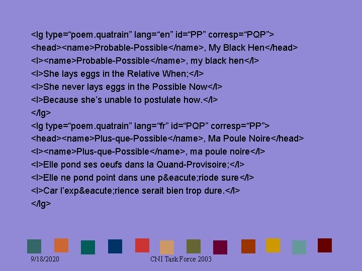 <lg type=“poem. quatrain” lang=“en” id=“PP” corresp=“PQP”> <head><name>Probable-Possible</name>, My Black Hen</head> <l><name>Probable-Possible</name>, my black hen</l> <lg type=“poem. quatrain” lang=“en” id=“PP” corresp=“PQP”> <head><name>Probable-Possible</name>, My Black Hen</head> <l><name>Probable-Possible</name>, my black hen</l>