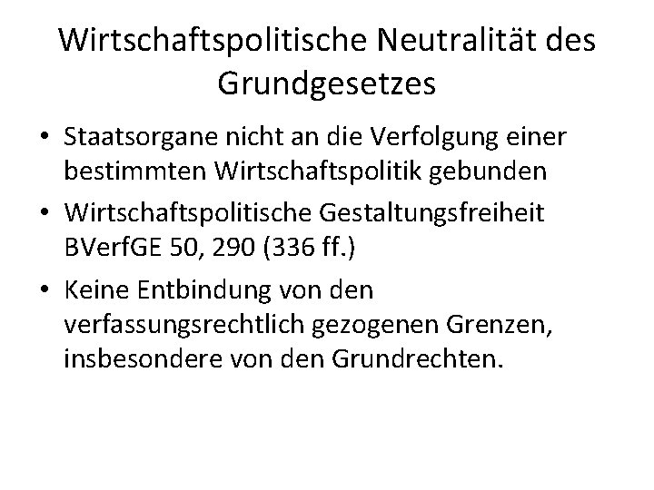 Wirtschaftspolitische Neutralität des Grundgesetzes • Staatsorgane nicht an die Verfolgung einer bestimmten Wirtschaftspolitik gebunden Wirtschaftspolitische Neutralität des Grundgesetzes • Staatsorgane nicht an die Verfolgung einer bestimmten Wirtschaftspolitik gebunden