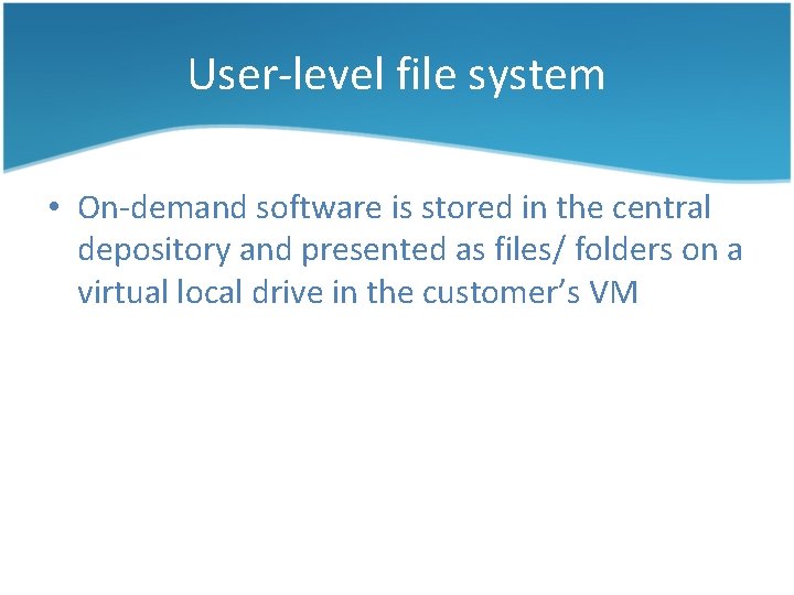 User-level file system • On-demand software is stored in the central depository and presented