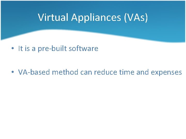 Virtual Appliances (VAs) • It is a pre-built software • VA-based method can reduce