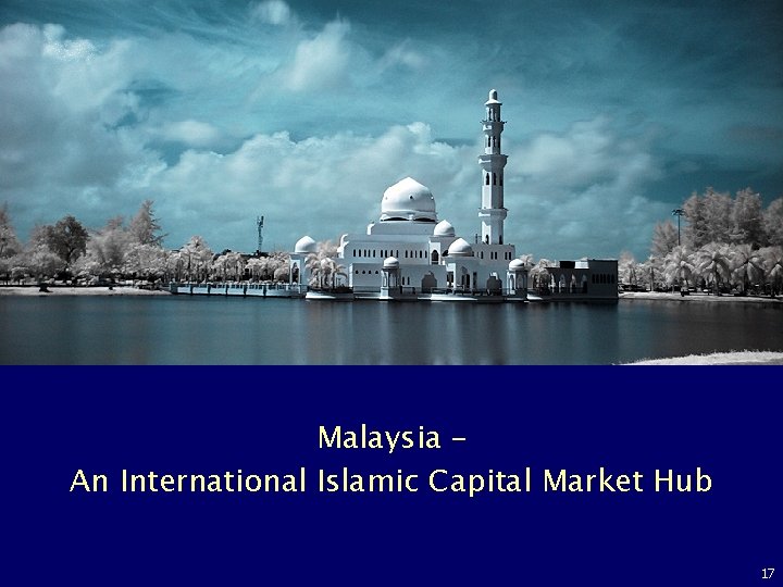 Malaysia – An International Islamic Capital Market Hub 17 