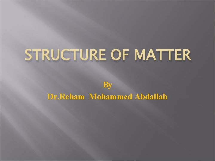 STRUCTURE OF MATTER By Dr. Reham Mohammed Abdallah 