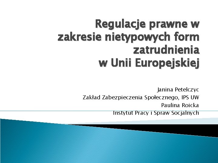 Regulacje prawne w zakresie nietypowych form zatrudnienia w Unii Europejskiej Janina Petelczyc Zakład Zabezpieczenia