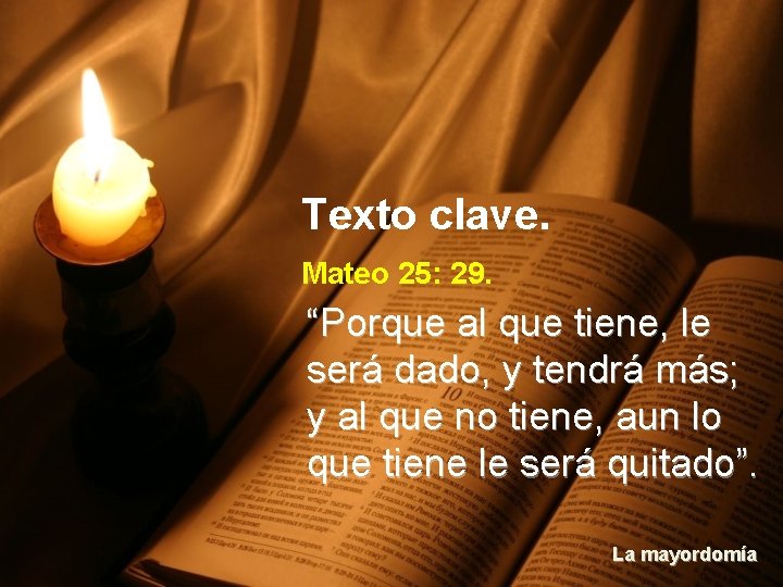 Texto clave. Mateo 25: 29. “Porque al que tiene, le será dado, y tendrá