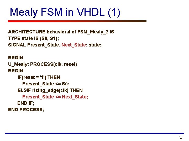 Mealy FSM in VHDL (1) ARCHITECTURE behavioral of FSM_Mealy_2 IS TYPE state IS (S