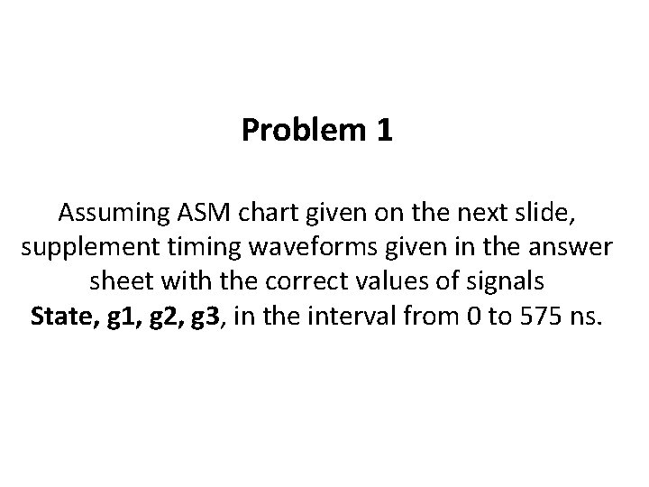 Problem 1 Assuming ASM chart given on the next slide, supplement timing waveforms given