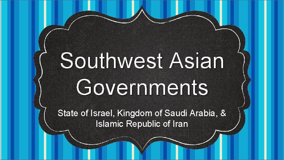 Southwest Asian Governments State of Israel, Kingdom of Saudi Arabia, & Islamic Republic of