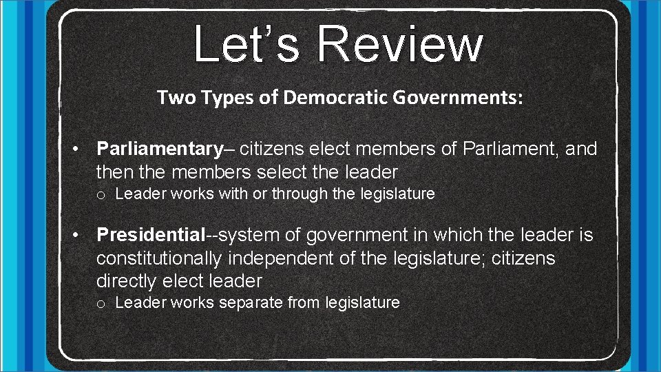 Let’s Review Two Types of Democratic Governments: • Parliamentary– citizens elect members of Parliament,