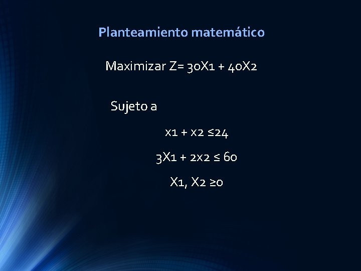 Planteamiento matemático Maximizar Z= 30 X 1 + 40 X 2 Sujeto a x