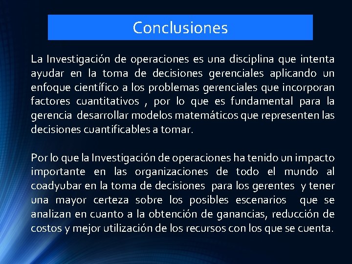 Conclusiones La Investigación de operaciones es una disciplina que intenta ayudar en la toma