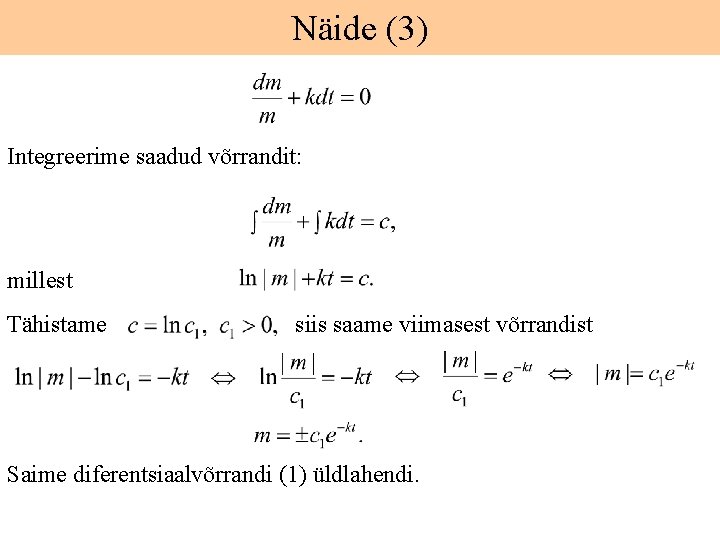 Näide (3) Integreerime saadud võrrandit: millest Tähistame siis saame viimasest võrrandist Saime diferentsiaalvõrrandi (1)