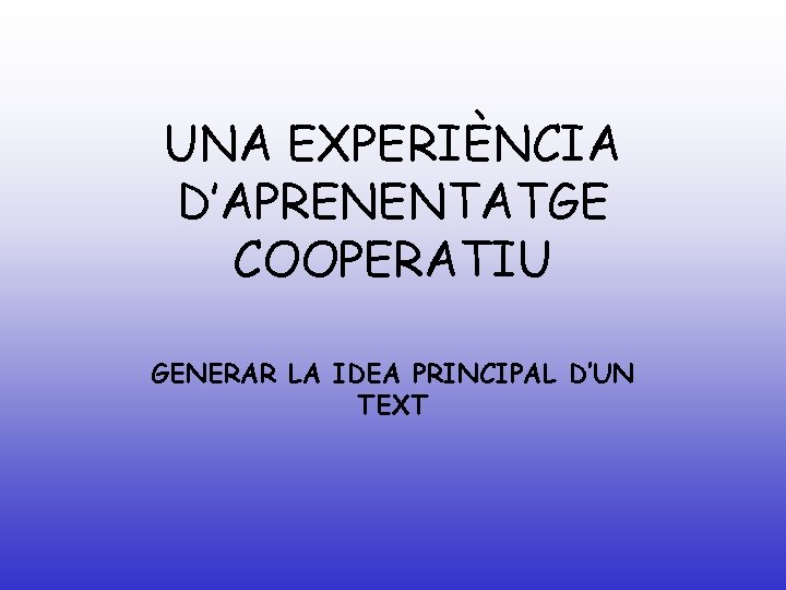 UNA EXPERIÈNCIA D’APRENENTATGE COOPERATIU GENERAR LA IDEA PRINCIPAL D’UN TEXT 