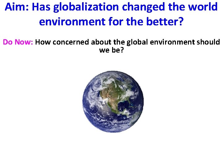 Aim: Has globalization changed the world environment for the better? Do Now: How concerned