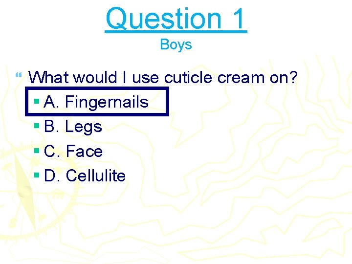 Question 1 Boys } What would I use cuticle cream on? § A. Fingernails