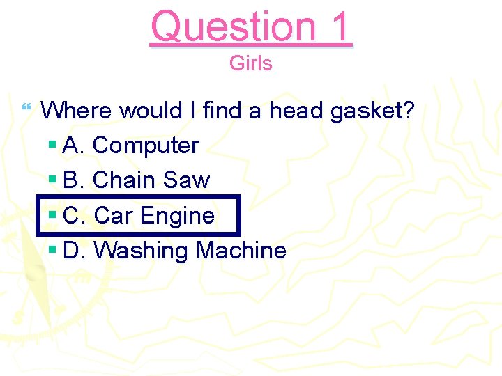Question 1 Girls } Where would I find a head gasket? § A. Computer