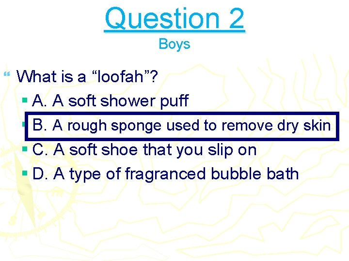 Question 2 Boys } What is a “loofah”? § A. A soft shower puff