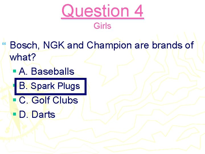 Question 4 Girls } Bosch, NGK and Champion are brands of what? § A.