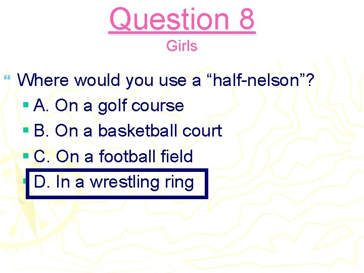 Question 8 Girls } Where would you use a “half-nelson”? § A. On a