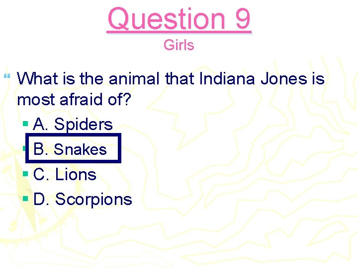 Question 9 Girls } What is the animal that Indiana Jones is most afraid