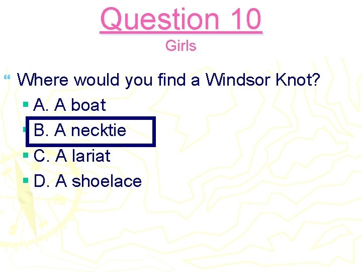 Question 10 Girls } Where would you find a Windsor Knot? § A. A