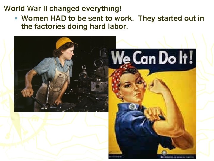 World War II changed everything! § Women HAD to be sent to work. They