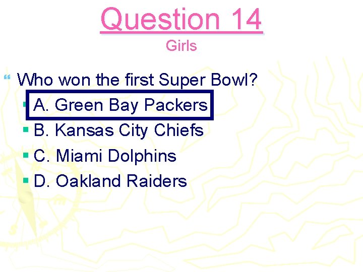 Question 14 Girls } Who won the first Super Bowl? § A. Green Bay