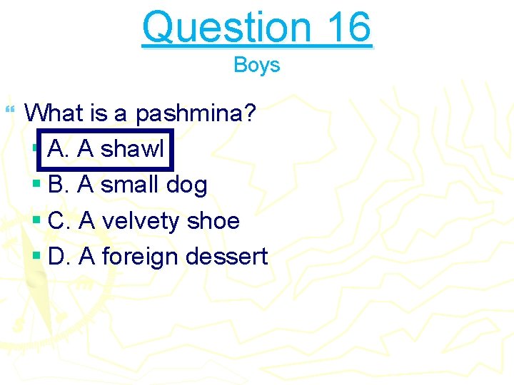 Question 16 Boys } What is a pashmina? § A. A shawl § B.